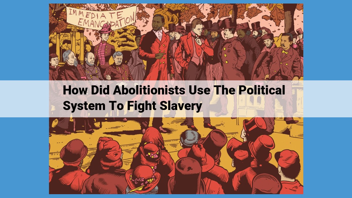 How Abolitionists Utilized Political Strategies to End Slavery: A Comprehensive Guide